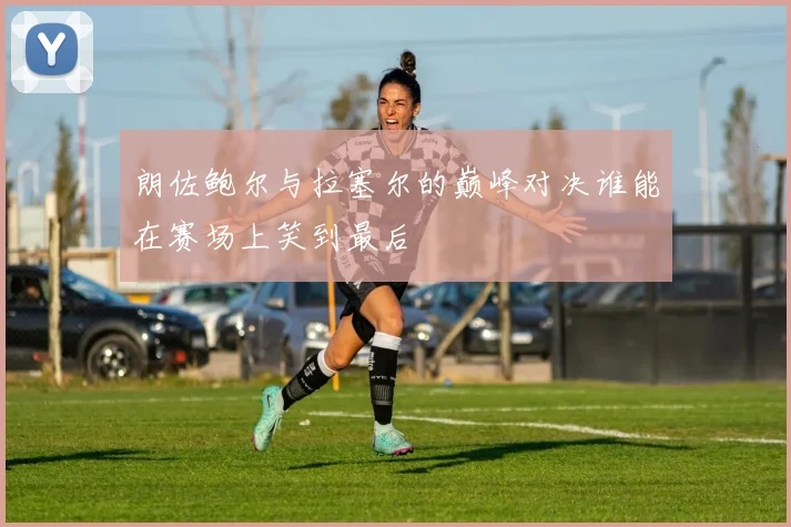 朗佐鲍尔与拉塞尔的巅峰对决谁能在赛场上笑到最后